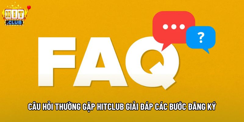 Câu hỏi thường gặp hitclub giải đáp các bước đăng ký
