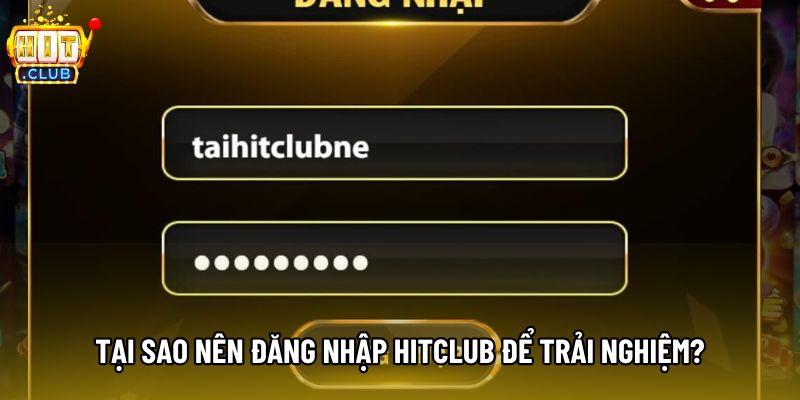 Tại sao nên đăng nhập hitclub để trải nghiệm?