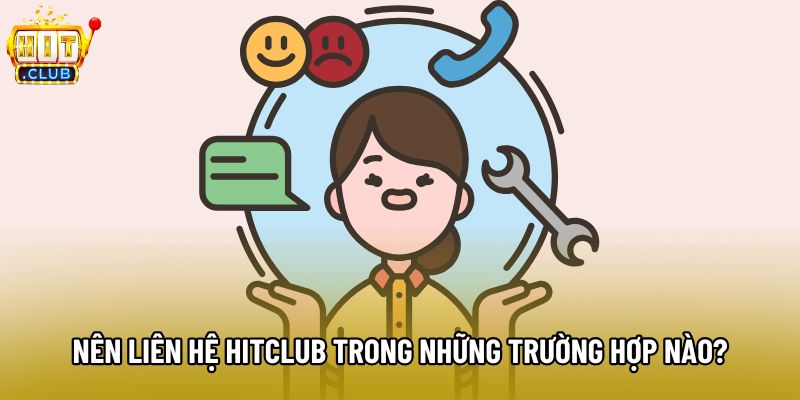 Nên liên hệ Hitclub trong những trường hợp nào?