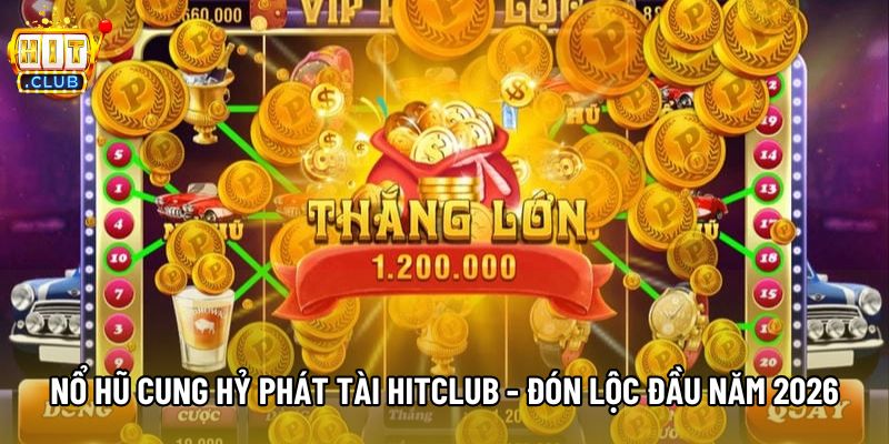 Nổ Hũ Cung Hỷ Phát Tài Hitclub - Đón Lộc Đầu Năm 2026