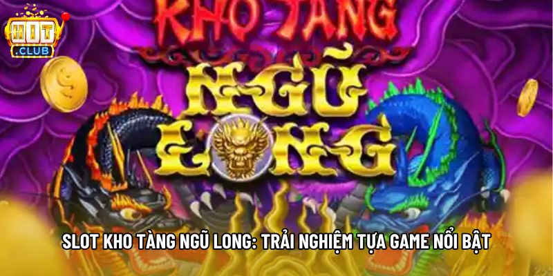 Slot Kho Tàng Ngũ Long: Trải Nghiệm Tựa Game Nổi Bật