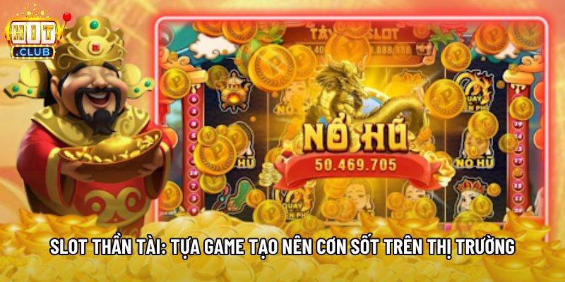 Slot Thần Tài: Tựa Game Tạo Nên Cơn Sốt Trên Thị Trường