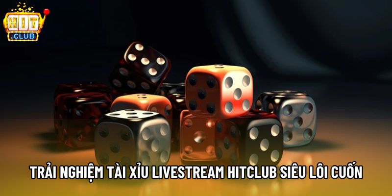 Trải nghiệm tài xỉu livestream Hitclub siêu lôi cuốn