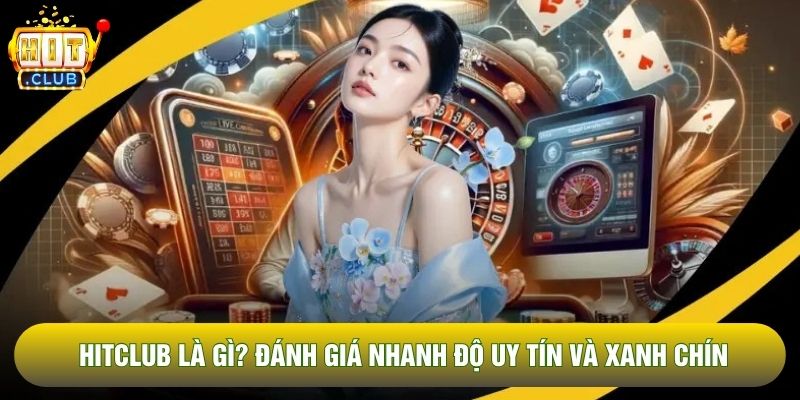 Hitclub Là Gì? Đánh Giá Nhanh Độ Uy Tín Và Xanh Chín
