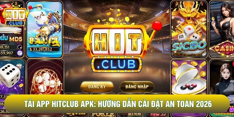 Tải App Hitclub APK: Hướng Dẫn Cài Đặt An Toàn 2026